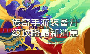 传奇手游装备升级攻略最新消息