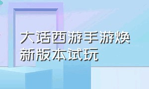 大话西游手游焕新版本试玩