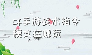 cf手游战术指令模式在哪玩