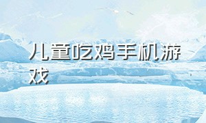 儿童吃鸡手机游戏