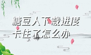 糖豆人下载进度卡住了怎么办