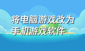 将电脑游戏改为手机游戏软件