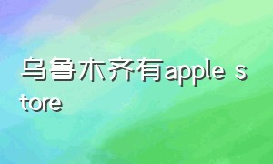 乌鲁木齐有apple store