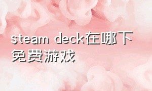 steam deck在哪下免费游戏