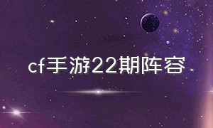 cf手游22期阵容（cf手游22号杯赛阵容）