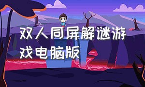 双人同屏解谜游戏电脑版