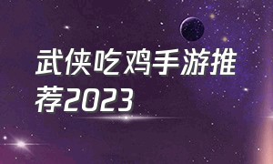 武侠吃鸡手游推荐2023