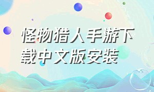 怪物猎人手游下载中文版安装（怪物猎人游戏手机怎么下载）