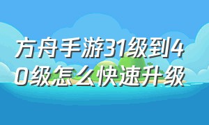 方舟手游31级到40级怎么快速升级