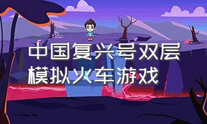中国复兴号双层模拟火车游戏