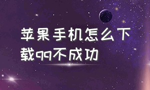 苹果手机怎么下载qq不成功