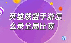 英雄联盟手游怎么录全局比赛（英雄联盟手游如何录制整场比赛）