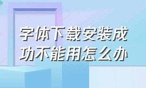 字体下载安装成功不能用怎么办