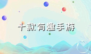 十款有趣手游（十款真实手游）