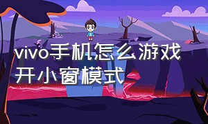 vivo手机怎么游戏开小窗模式（vivo手机怎么开启游戏悬浮窗）