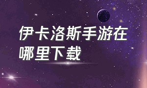 伊卡洛斯手游在哪里下载