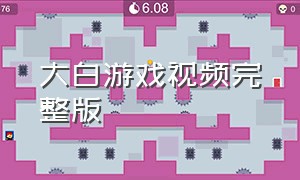 大白游戏视频完整版（大白游戏解说视频完整版）