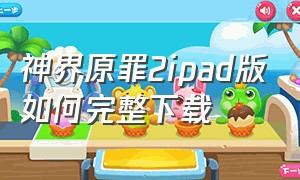 神界原罪2ipad版如何完整下载