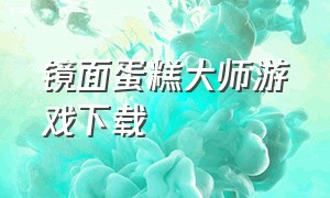 镜面蛋糕大师游戏下载