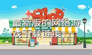 最新版的网络游戏下载链接