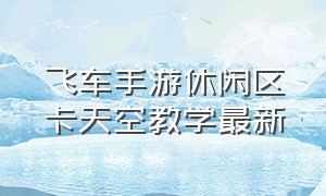 飞车手游休闲区卡天空教学最新