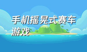 手机摇晃式赛车游戏（一款通过摇晃手机操控赛车的游戏）