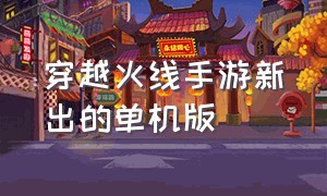 穿越火线手游新出的单机版（穿越火线手游兑换码2024最新）