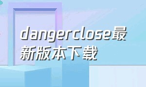 dangerclose最新版本下载