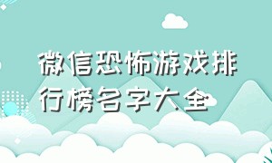 微信恐怖游戏排行榜名字大全（微信里的双人恐怖游戏有哪些）