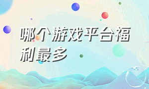 哪个游戏平台福利最多