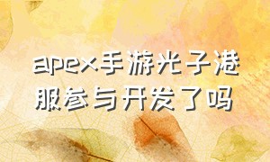 apex手游光子港服参与开发了吗