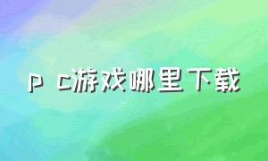 p c游戏哪里下载