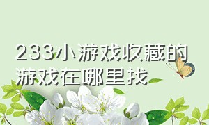 233小游戏收藏的游戏在哪里找（小游戏233乐园链接在哪里）