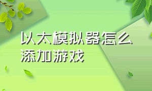 以太模拟器怎么添加游戏