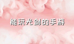 能玩光剑的手游（光剑游戏手游）