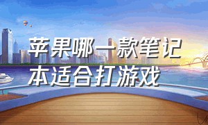 苹果哪一款笔记本适合打游戏