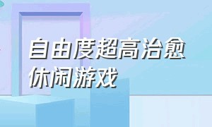 自由度超高治愈休闲游戏