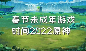 春节未成年游戏时间2022原神