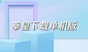 拳皇下载单机版（拳皇汉化版下载）