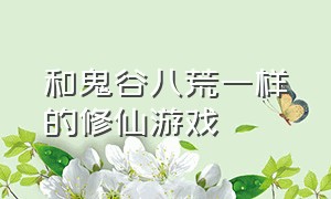 和鬼谷八荒一样的修仙游戏