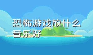 恐怖游戏放什么音乐好