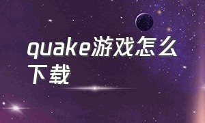 quake游戏怎么下载