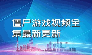 僵尸游戏视频全集最新更新