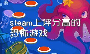 steam上评分高的恐怖游戏（steam上的国产高分恐怖游戏）