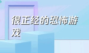 很正经的恐怖游戏（很正经的恐怖游戏推荐）