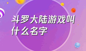 斗罗大陆游戏叫什么名字