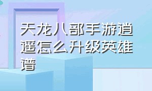 天龙八部手游逍遥怎么升级英雄谱