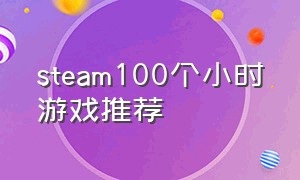 steam100个小时游戏推荐（steam游戏推荐100个人）