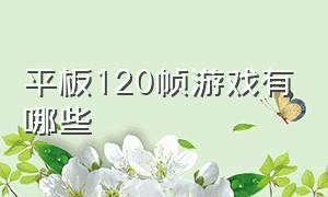 平板120帧游戏有哪些（平板120帧游戏有哪些软件）