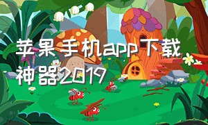 苹果手机app下载神器2019（苹果手机十大下载神器）